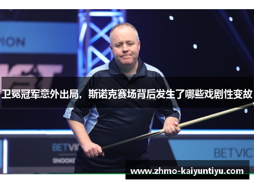 卫冕冠军意外出局，斯诺克赛场背后发生了哪些戏剧性变故
