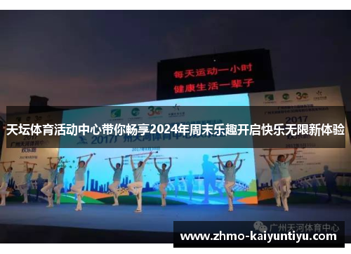 天坛体育活动中心带你畅享2024年周末乐趣开启快乐无限新体验