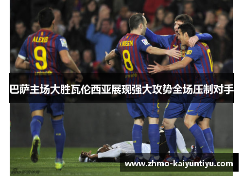 巴萨主场大胜瓦伦西亚展现强大攻势全场压制对手