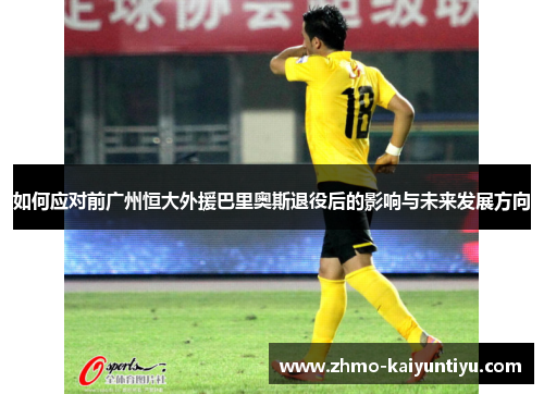 如何应对前广州恒大外援巴里奥斯退役后的影响与未来发展方向
