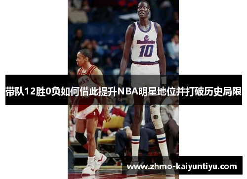 带队12胜0负如何借此提升NBA明星地位并打破历史局限