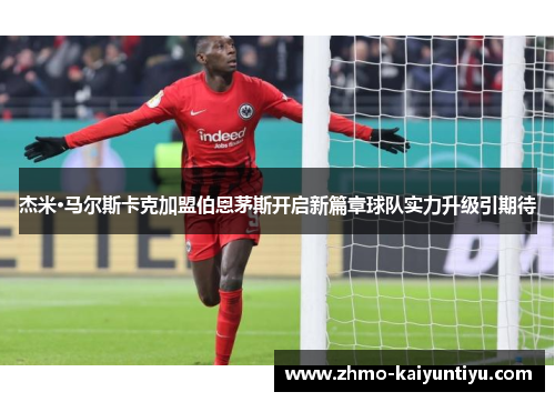 杰米·马尔斯卡克加盟伯恩茅斯开启新篇章球队实力升级引期待