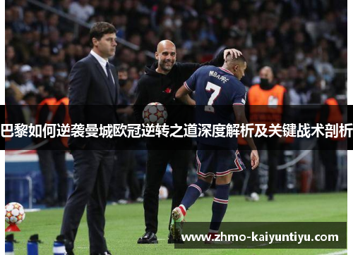 巴黎如何逆袭曼城欧冠逆转之道深度解析及关键战术剖析