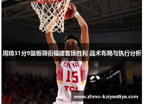周琦31分9篮板领衔福建客场胜利 战术布局与执行分析