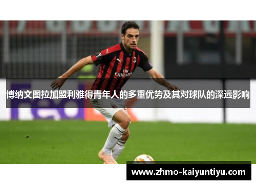 博纳文图拉加盟利雅得青年人的多重优势及其对球队的深远影响