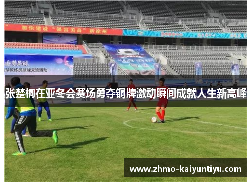 张楚桐在亚冬会赛场勇夺铜牌激动瞬间成就人生新高峰