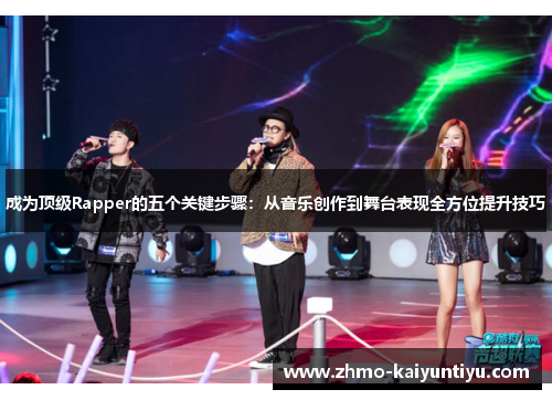成为顶级Rapper的五个关键步骤：从音乐创作到舞台表现全方位提升技巧