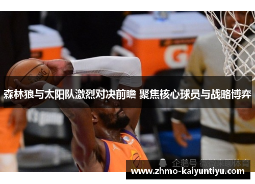 森林狼与太阳队激烈对决前瞻 聚焦核心球员与战略博弈