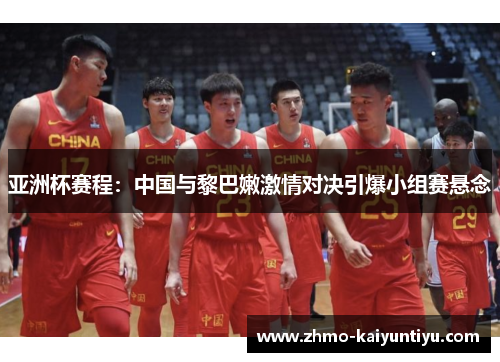 亚洲杯赛程：中国与黎巴嫩激情对决引爆小组赛悬念