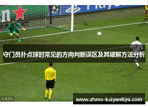 守门员扑点球时常见的方向判断误区及其破解方法分析