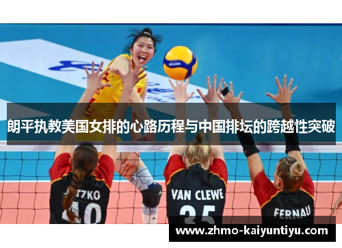 朗平执教美国女排的心路历程与中国排坛的跨越性突破