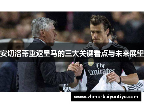 安切洛蒂重返皇马的三大关键看点与未来展望