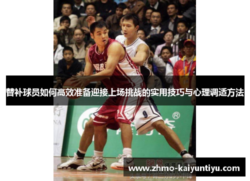 替补球员如何高效准备迎接上场挑战的实用技巧与心理调适方法