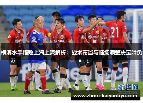 横滨水手惜败上海上港解析：战术布置与临场调整决定胜负