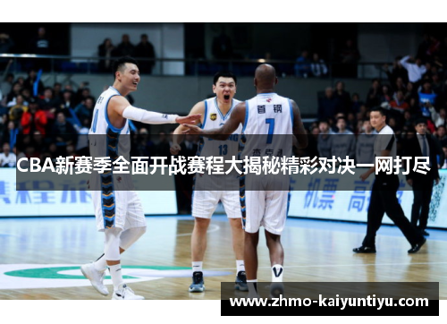 CBA新赛季全面开战赛程大揭秘精彩对决一网打尽
