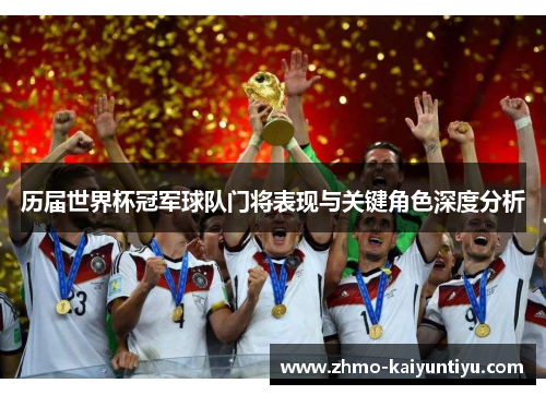 历届世界杯冠军球队门将表现与关键角色深度分析