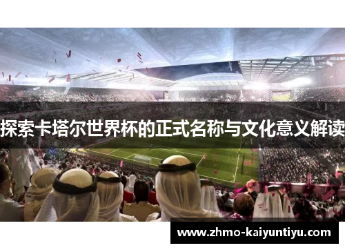探索卡塔尔世界杯的正式名称与文化意义解读