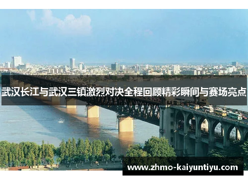 武汉长江与武汉三镇激烈对决全程回顾精彩瞬间与赛场亮点
