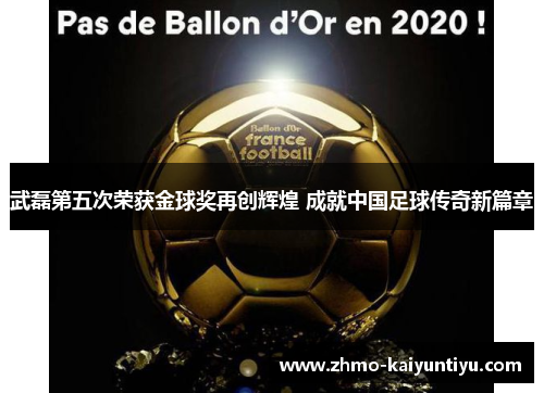 武磊第五次荣获金球奖再创辉煌 成就中国足球传奇新篇章