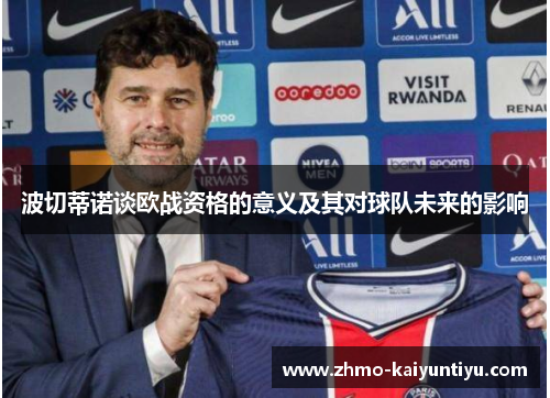 波切蒂诺谈欧战资格的意义及其对球队未来的影响