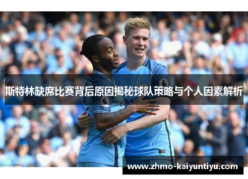 斯特林缺席比赛背后原因揭秘球队策略与个人因素解析