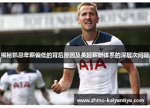 揭秘凯恩年薪偏低的背后原因及英超薪酬体系的深层次问题