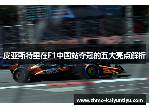 皮亚斯特里在F1中国站夺冠的五大亮点解析