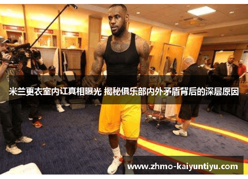 米兰更衣室内讧真相曝光 揭秘俱乐部内外矛盾背后的深层原因