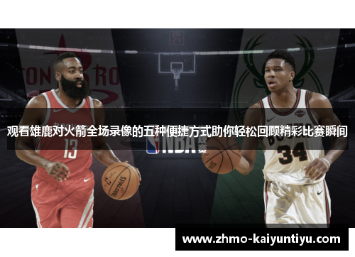 观看雄鹿对火箭全场录像的五种便捷方式助你轻松回顾精彩比赛瞬间