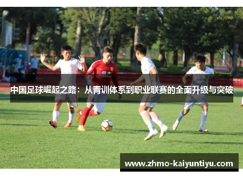中国足球崛起之路：从青训体系到职业联赛的全面升级与突破