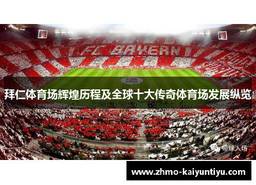 拜仁体育场辉煌历程及全球十大传奇体育场发展纵览