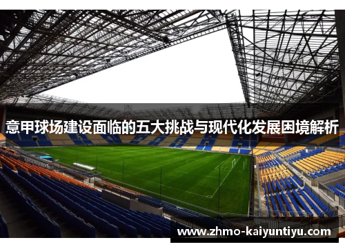 意甲球场建设面临的五大挑战与现代化发展困境解析