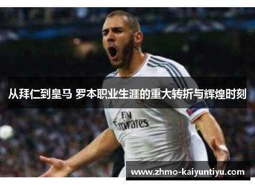 从拜仁到皇马 罗本职业生涯的重大转折与辉煌时刻