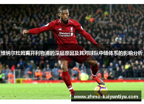 维纳尔杜姆离开利物浦的深层原因及其对球队中场体系的影响分析