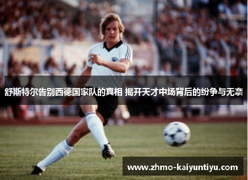 舒斯特尔告别西德国家队的真相 揭开天才中场背后的纷争与无奈