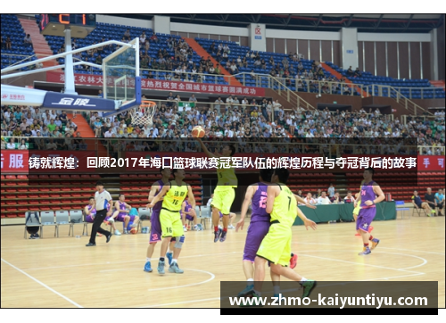 铸就辉煌：回顾2017年海口篮球联赛冠军队伍的辉煌历程与夺冠背后的故事