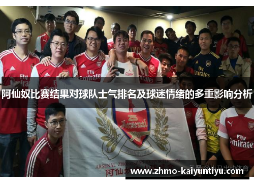 阿仙奴比赛结果对球队士气排名及球迷情绪的多重影响分析